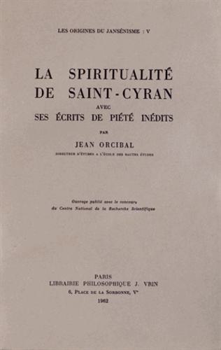 Jean Orcibal - Les origines du jansénisme - Tome 5, La spiritualité de Saint-Cyran avec ses écrits de piété inédits.