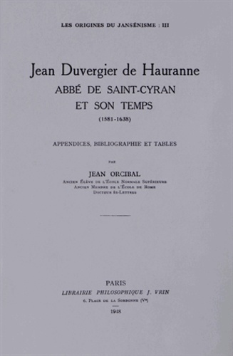Jean Orcibal - Les origines du jansénisme - Tome 3, Jean Duvergier de Hauranne, abbé de Saint-Cyran et son temps (1581-1638) Appendices, bibliographie et tables.
