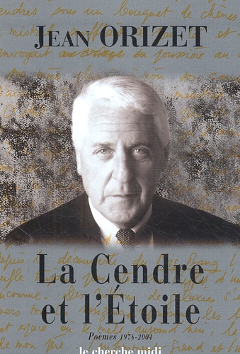 Jean Orizet - La Cendre et l'Etoile - Poèmes 1978-2004.