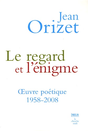 Jean Orizet - Le regard et l'énigme - OEuvre poétique 1958-2008.
