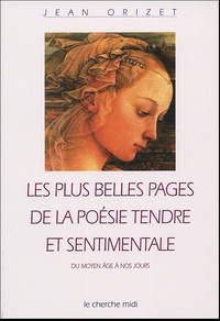 Jean Orizet - Les Plus Belles Pages De La Poesie Tendre Et Sentimentale. Du Moyen Age A Nos Jours.