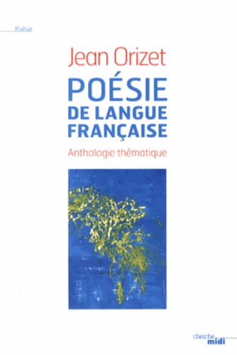 Jean Orizet - Poésie de langue française - Anthologie thématique.