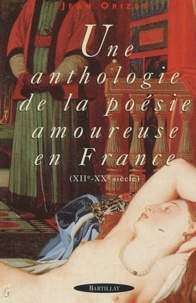Jean Orizet - Une Anthologie De La Poesie Amoureuse En France (Xiie-Xxe Siecle).