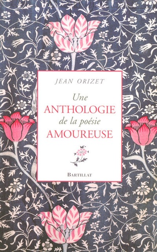 Jean Orizet - Une anthologie de la poésie amoureuse - XIIe-XXe siècle.