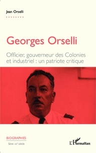Jean Orselli - Georges Orselli - Officier, gouverneur des colonies, industriel : un patriote critique.