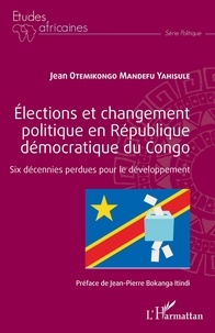 Jean Otemikongo Mandefu Yahisule - Elections et changement politique en République démocratique du Congo - Six décennies perdues pour le développement.