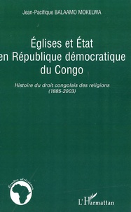 Jean-Pacifique Balaamo Mokelwa - Eglises et Etat en République démocratique du Congo - Histoire du droit congolais des religions (1885-2003).