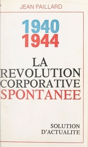 Jean Paillard - La révolution corporative spontanée, 1940-1944 - Solution d'actualité.