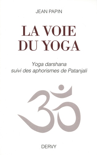 La voie du yoga. Yoga darshana suivi des aphorismes de Patanjali
