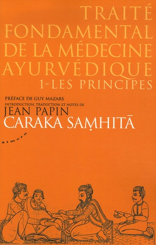 Jean Papin - Traité fondamental de la médecine ayurvédique - Tome 1, les principes, Caraka samhitâ.