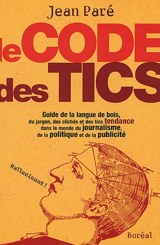Le Code des tics. Guide de la langue de bois, du jargon, des clichés et des tics tendance dans le monde du journalisme, de la politique et de la publicité