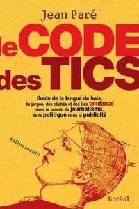 Jean Paré - Le Code des tics - Guide de la langue de bois, du jargon, des clichés et des tics tendance dans le monde du journalisme, de la politique et de la publicité.