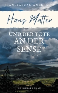 Jean-Pascal Ansermoz - Hans Matter und der Tote an der Sense.