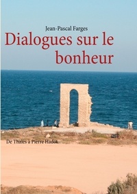 Jean-Pascal Farges - Dialogues sur le bonheur - De Thalès à Pierre Hadot.