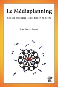 Jean-Pascal Favier - Le Médiaplanning - Choisir et utiliser les médias en publicité.