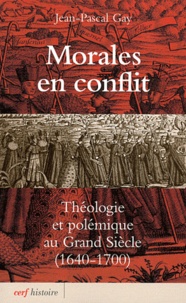 Jean-Pascal Gay - Morales en conflit - Théologie et polémique au Grand Siècle (1640-1700).