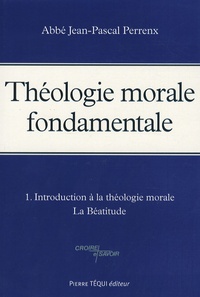 Jean-Pascal Perrenx - Théologie morale fondamentale - Tome 1, Introduction à la théologie morale-La Béatitude.