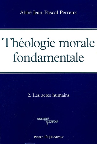 Jean-Pascal Perrenx - Théologie morale fondamentale - Tome 2, Les actes humains.