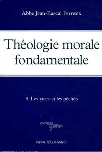 Jean-Pascal Perrenx - Théologie morale fondamentale - Tome 5, Les vices et les péchés.