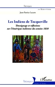 Jean-Patrice Lacam - Les indiens de Tocqueville - Témoignage et réflexions sur l'Amérique indienne des années 1830.