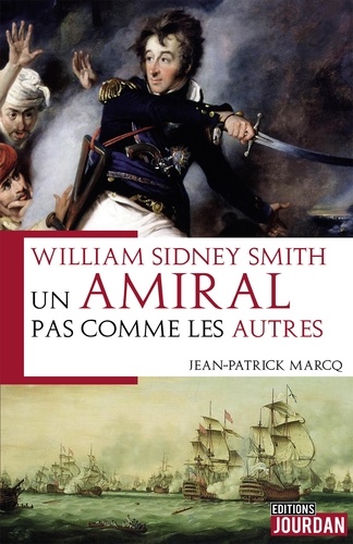 Jean-Patrick Marcq - William Sydney Smith - Un amiral pas comme les autres.