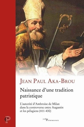 Naissance d'une tradition patristique. L'autorité d'Ambroise de Milan dans la controverse entre Augustin et les pélagiens (411-430)