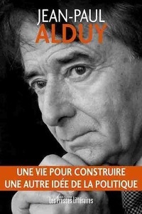 Jean-Paul Alduy - Une vie pour construire une autre idée de la politique.