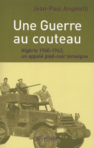 Jean-Paul Angelelli - Une Guerre au couteau - Algérie 1960-1962, un appelé pied-noir témoigne.