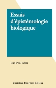 Jean-Paul Aron - Essais d'épistémologie biologique.