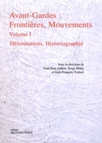 Jean-Paul Aubert et Serge Milan - Avant-Gardes : frontières, mouvements - Volume 1, Délimitations, historiographie.
