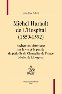 Jean-Paul Autant - Michel Hurault de L’Hospital (1559-1592) - Recherches historiques sur la vie et la pensée du petit-fils du Chancelier de France Michel de L'Hospital.