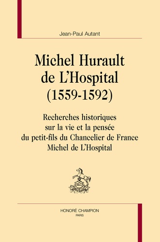 Michel Hurault de L’Hospital (1559-1592). Recherches historiques sur la vie et la pensée du petit-fils du Chancelier de France Michel de L'Hospital