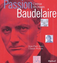 Jean-Paul Avice et Claude Pichois - Passion Baudelaire - L'ivresse des images.