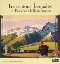 Jean-Paul Azam et Jean-Paul Riffard - Les stations thermales des Pyrénées à la Belle Epoque.
