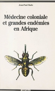 Jean-Paul Bado et Jean Copans - Médecine coloniale et grandes endémies en Afrique, 1900-1960 - Lèpre, trypanosomiase humaine et onchocercose.