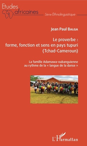 Jean-Paul Balga - Le proverbe : forme, fonction et sens en pays tupuri (Tchad-Cameroun) - La famille Adamawa-oubanguienne au rythme de la "langue de la danse".