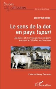Jean-Paul Balga - Le sens de la dot en pays tupuri - Modalités et décryptage du vocabulaire consacré au Tchad et au Cameroun.