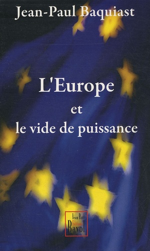 Jean-Paul Baquiast - L'Europe et le vide de puissance - Essai sur le gouvernement de l'Europe au siècle des super-Etats.