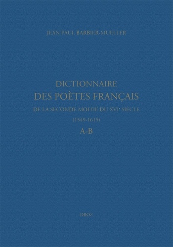Dictionnaire des poètes français de la seconde moitié du XVIe siècle (1549-1615). A-B