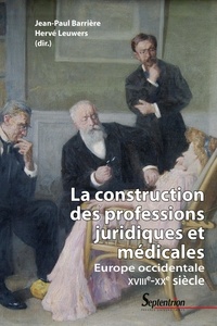 Jean-Paul Barrière et Hervé Leuwers - La construction des professions juridiques et médicales - Europe occidentale, XVIIIe-XXe siècle.