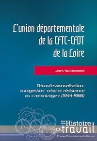 Jean-Paul Bénetière - L'union départementale de la CFTC-CFDT de la Loire - Déconfessionalisation, autogestion, crise et résistance au "recentrage" (1944-1988).