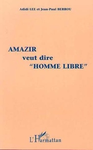 Jean-Paul Berrou et Adidi Lee - Amazir Veut Dire "Homme Libre" - Histoire d'une médiation insolite.