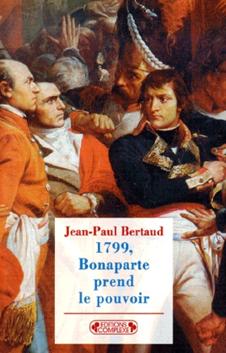 Jean-Paul Bertaud - 1799, Bonaparte Prend Le Pouvoir. Le 18 Brumaire An Viii, La Republique Meurt-Elle Assassinee ?.