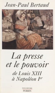 Jean-Paul Bertaud - La presse et le pouvoir de Louis XIII à Napoléon Ier.
