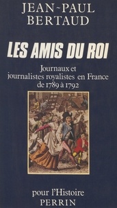 Jean-Paul Bertaud - Les Amis du roi - Journaux et journalistes royalistes en France de 1789 à 1792.