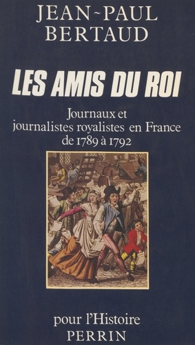 Les Amis du roi. Journaux et journalistes royalistes en France de 1789 à 1792