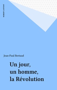 Jean-Paul Bertaud - Un Jour, un homme, la Révolution.