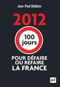 Jean-Paul Betbèze - 2012 : 100 jours pour défaire ou refaire la France.