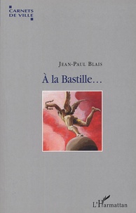 Jean-Paul Blais - A la Bastille ... - Voyage autour d'une place.