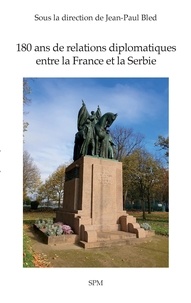 Jean-Paul Bled - 180 ans de relations diplomatiques entre la France et la Serbie.